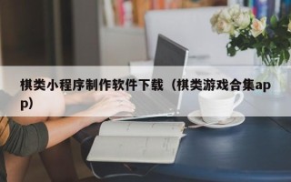 嵊州棋类小程序制作软件下载（棋类游戏合集app）