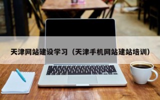 嵊州天津网站建设学习（天津手机网站建站培训）