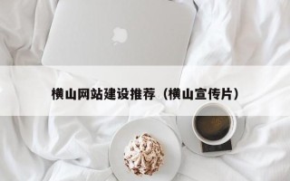 嵊州横山网站建设推荐（横山宣传片）