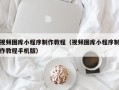 嵊州视频图库小程序制作教程（视频图库小程序制作教程手机版）